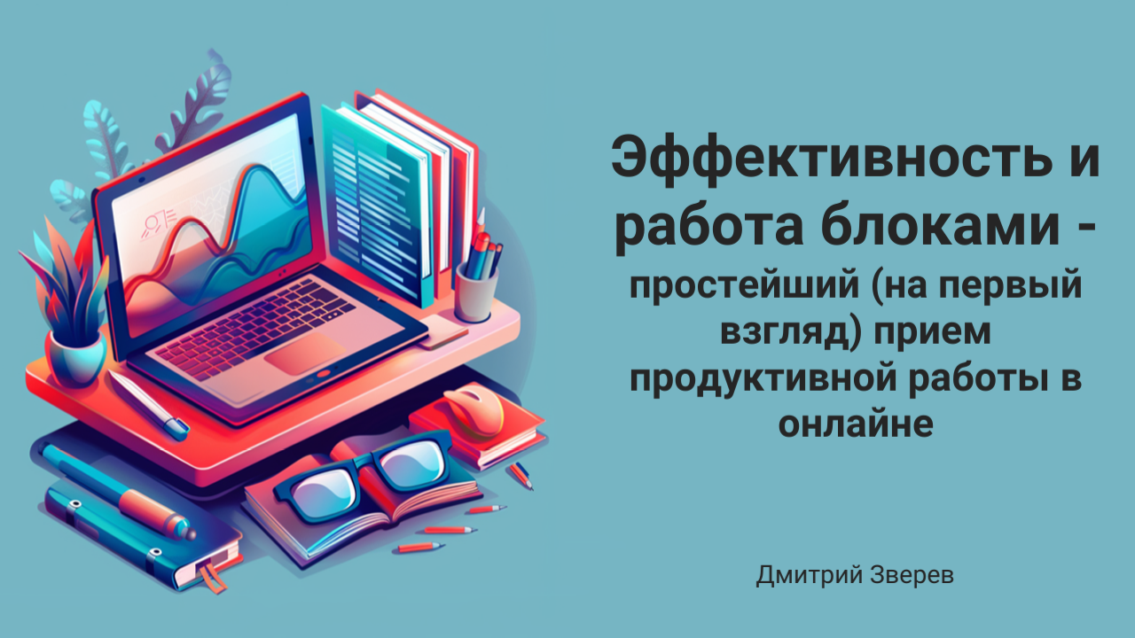 Эффективность и работа блоками - простейший (на первый взгляд) прием  продуктивной работы в онлайне